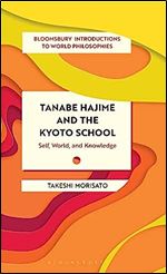 Tanabe Hajime and the Kyoto School: Self, World, and Knowledge (Bloomsbury Introductions to World Philosophies)