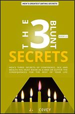The 3 Blunt Secrets: Men's Three Secrets of Confidence, Sex, and Wealth YOU Must Know as a Man Or Suffer the Consequences for the Rest of Your Life