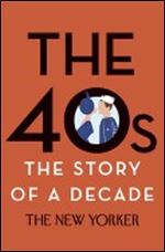 The 40s: The Story of a Decade (New Yorker: The Story of a Decade)