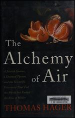 The Alchemy of Air: A Jewish Genius, a Doomed Tycoon, and the Scientific Discovery that Fed the World But Fueled the Rise of Hitler