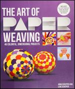 The Art of Paper Weaving: 46 Colorful, Dimensional Projects Includes Full-Size Templates Inside & Online Plus Practice Paper for One Project