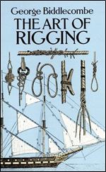 The Art of Rigging: Containing an Explanation of Terms and Phrases and the Progressive Method of Rigging Expressly Adapted for Sailing Ships