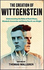 The Creation of Wittgenstein: Understanding the Roles of Rush Rhees, Elizabeth Anscombe and Georg Henrik von Wright
