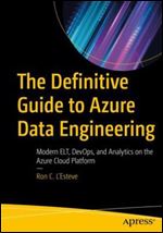 The Definitive Guide to Azure Data Engineering: Modern ELT, DevOps, and Analytics on the Azure Cloud Platform
