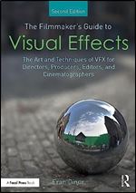 The Filmmaker's Guide to Visual Effects: The Art and Techniques of VFX for Directors, Producers, Editors and Cinematographers Ed 2
