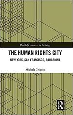 The Human Rights City: New York, San Francisco, Barcelona (Routledge Advances in Sociology)