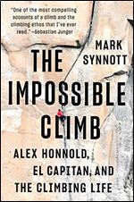 The Impossible Climb: A Personal History of a Perfect Thing: Alex Honnold's Ropeless Ascent of El Capitan