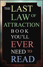 The Last Law of Attraction Book You'll Ever Need To Read: The Missing Key To Finally Tapping Into The Universe And Manifesting Your Desires