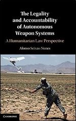 The Legality and Accountability of Autonomous Weapon Systems: A Humanitarian Law Perspective
