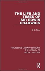 The Life and Times of Sir Edwin Chadwick (Routledge Library Editions: The History of Social Welfare)