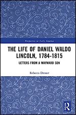 The Life of Daniel Waldo Lincoln, 1784-1815: Letters from a Wayward Son (Perspectives on Early America)