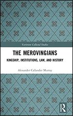 The Merovingians: Kingship, Institutions, Law, and History (Variorum Collected Studies)