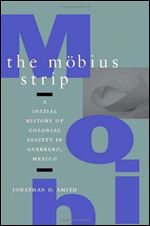 The Mobius Strip: A Spatial History of Colonial Society in Guerrero, Mexico