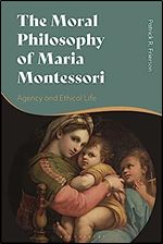 The Moral Philosophy of Maria Montessori: Agency and Ethical Life