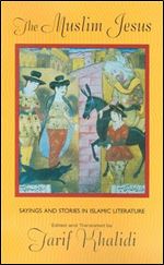 The Muslim Jesus: Sayings and Stories in Islamic Literature (Convergences: Inventories of the Present)
