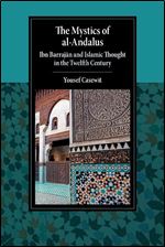The Mystics of al-Andalus: Ibn Barraj n and Islamic Thought in the Twelfth Century (Cambridge Studies in Islamic Civilization)