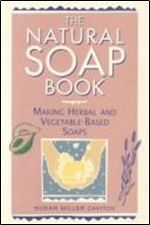 The Natural Soap Book: Making Herbal and Vegetable-Based Soaps Ed 6