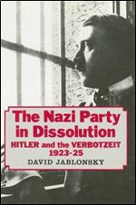 The Nazi Party in Dissolution: Hitler and the Verbotzeit 1923-25 (Cass Series on Politics and Military Affairs in the Twentiet)