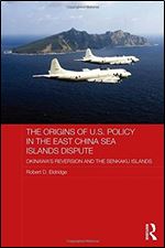 The Origins of U.S. Policy in the East China Sea Islands Dispute: Okinawa's Reversion and the Senkaku Islands (Routledge Security in Asia Series)