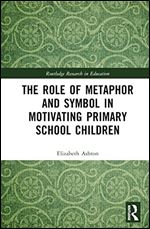 The Role of Metaphor and Symbol in Motivating Primary School Children (Routledge Research in Education)