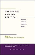 The Sacred and the Political: Explorations on Mimesis, Violence and Religion (Political Theory and Contemporary Philosophy)