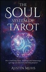The Soul System of Tarot: How Combining Tarot, Astrology and Numerology Can Help You Discover Your True Purpose!