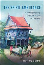 The Spirit Ambulance: Choreographing the End of Life in Thailand (Volume 49) (California Series in Public Anthropology)