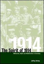 The Spirit of 1914: Militarism, Myth, and Mobilization in Germany (Studies in the Social and Cultural History of Modern Warfare, Series Number 10)