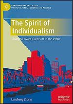 The Spirit of Individualism: Shanghai Avant-Garde Art in the 1980s (Contemporary East Asian Visual Cultures, Societies and Politics)