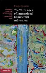 The Three Ages of International Commercial Arbitration (Cambridge Studies in International and Comparative Law, Series Number 163)