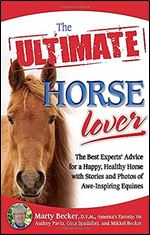 The Ultimate Horse Lover: The Best Experts' Guide for a Happy, Healthy Horse With Stories and Photos of Awe-inspiring Equines (Ultimate Series)