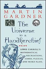 The Universe in a Handkerchief: Lewis Carroll s Mathematical Recreations, Games, Puzzles, and Word Plays