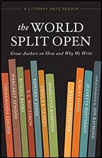 The World Split Open: Great Authors on How and Why We Write (A Literary Arts Reader)