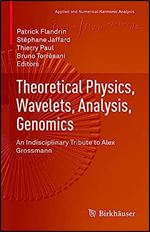 Theoretical Physics, Wavelets, Analysis, Genomics: An Indisciplinary Tribute to Alex Grossmann (Applied and Numerical Harmonic Analysis)