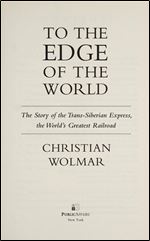 To the Edge of the World: The Story of the Trans-Siberian Express, the Worlds Greatest Railroad