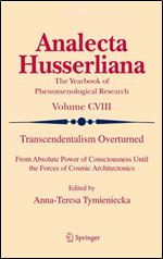 Transcendentalism Overturned: From Absolute Power of Consciousness Until the Forces of Cosmic Architectonics (Analecta Husserliana, 108)