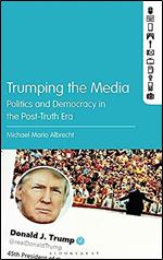 Trumping the Media: Politics and Democracy in the Post-Truth Era