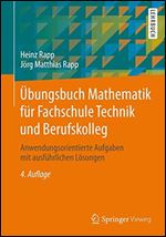 Ubungsbuch Mathematik fur Fachschule Technik und Berufskolleg: Anwendungsorientierte Aufgaben mit ausfuhrlichen Losungen [German]