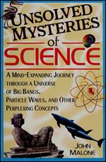 Unsolved Mysteries of Science: A Mind-Expanding Journey through a Universe of Big Bangs, Particle Waves, and Other Perplexing Concepts