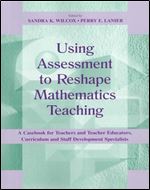 Using Assessment To Reshape Mathematics Teaching: A Casebook for Teachers and Teacher Educators, Curriculum and Staff Development Specialists (Studies in Mathematical Thinking and Learning Series)