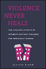 Violence Never Heals: The Lifelong Effects of Intimate Partner Violence for Immigrant Women (Anthropologies of American Medicine: Culture, Power, and Practice)