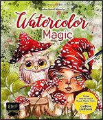 Watercolor Magic: Fantasievolle Motive Step by Step malen - Mit allen Aquarell-Grundlagen und Mixed-Media-Tricks
