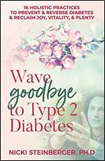 Wave Goodbye to Type 2 Diabetes: 16 Holistic Lifestyle Practices to Prevent & Reverse Diabetes & Reclaim Joy, Vitality, & Plenty