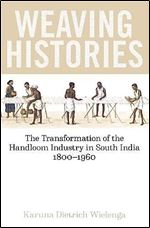 Weaving Histories: The Transformation of the Handloom Industry in South India, 1800-1960 (British Academy Monographs)