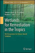 Wetlands for Remediation in the Tropics: Wet Ecosystems for Nature-based Solutions (Wetlands: Ecology, Conservation and Management, 9)