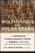 Wolfhounds and Polar Bears: The American Expeditionary Force in Siberia, 1918 1920