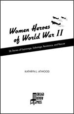 Women Heroes of World War II: 26 Stories of Espionage, Sabotage, Resistance, and Rescue (1) (Women of Action)