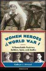 Women Heroes of World War I: 16 Remarkable Resisters, Soldiers, Spies, and Medics (10) (Women of Action)