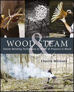 Wood & Steam: Steam-Bending Techniques to Make 16 Projects in Wood (Fox Chapel Publishing) Steam-Bent Masterpieces and Step-by-Step Instructions to Make Coat Hangers, Chairs, Lampshades, and More