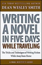 Writing a Novel in Five Days While Traveling: The Tricks and Techniques of Writing Fiction While Away from Home (WMG Writer's Guides)
